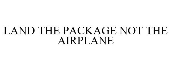 LAND THE PACKAGE NOT THE AIRPLANE