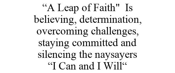  "A LEAP OF FAITH" IS BELIEVING, DETERMINATION, OVERCOMING CHALLENGES, STAYING COMMITTED AND SILENCING THE NAYSAYERS "I CAN AND I