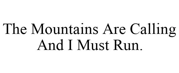  THE MOUNTAINS ARE CALLING AND I MUST RUN.