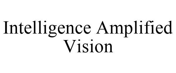 Trademark Logo INTELLIGENCE AMPLIFIED VISION