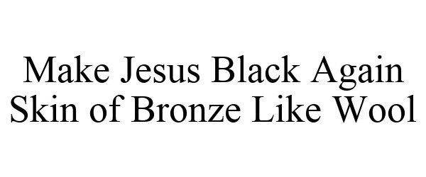 Trademark Logo MAKE JESUS BLACK AGAIN SKIN OF BRONZE LIKE WOOL