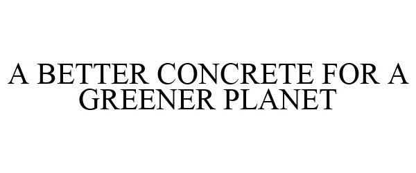  A BETTER CONCRETE FOR A GREENER PLANET