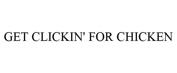 Trademark Logo GET CLICKIN' FOR CHICKEN