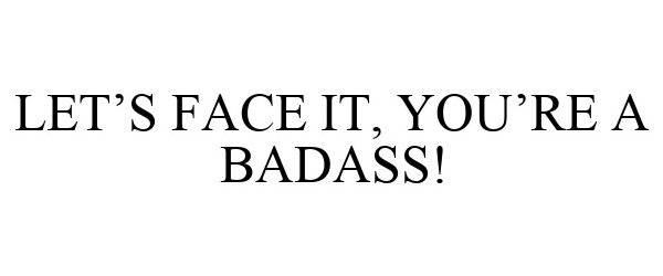 LET'S FACE IT, YOU'RE A BADASS!