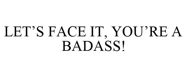 Trademark Logo LET'S FACE IT, YOU'RE A BADASS!