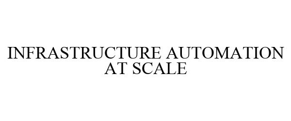  INFRASTRUCTURE AUTOMATION AT SCALE