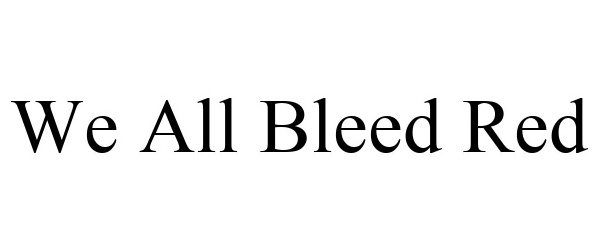 WE ALL BLEED RED