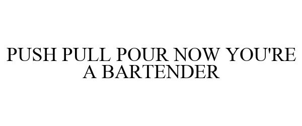 Trademark Logo PUSH PULL POUR NOW YOU'RE A BARTENDER