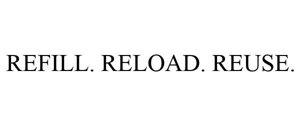 Trademark Logo REFILL. RELOAD. REUSE.