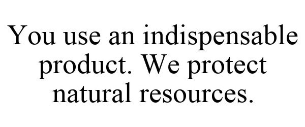 Trademark Logo YOU USE AN INDISPENSABLE PRODUCT. WE PROTECT NATURAL RESOURCES.