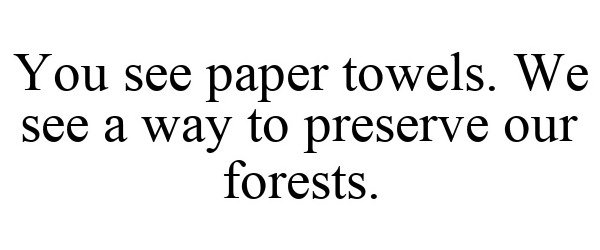  YOU SEE PAPER TOWELS. WE SEE A WAY TO PRESERVE OUR FORESTS.
