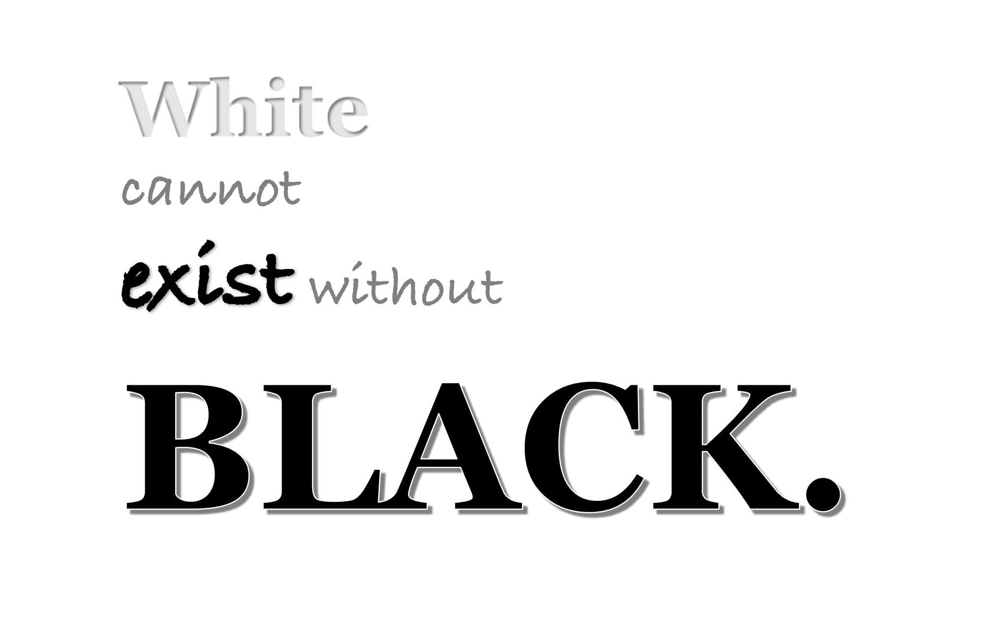  WHITE CANNOT EXIST WITHOUT BLACK.