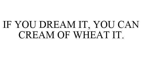  IF YOU DREAM IT, YOU CAN CREAM OF WHEAT IT.