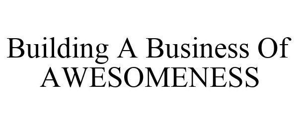  BUILDING A BUSINESS OF AWESOMENESS