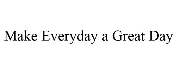  MAKE EVERYDAY A GREAT DAY