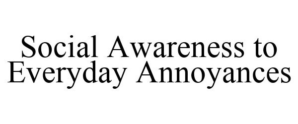  SOCIAL AWARENESS TO EVERYDAY ANNOYANCES