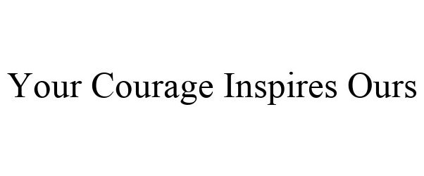  YOUR COURAGE INSPIRES OURS