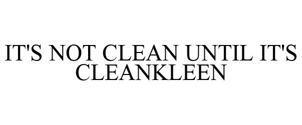  IT'S NOT CLEAN UNTIL IT'S CLEANKLEEN