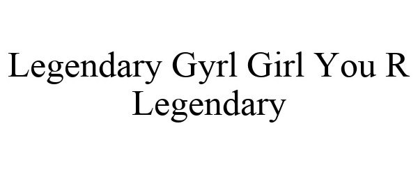 LEGENDARY GYRL GIRL YOU R LEGENDARY