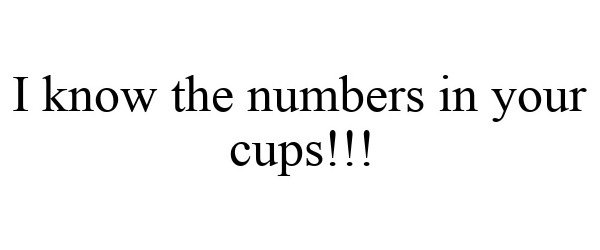  I KNOW THE NUMBERS IN YOUR CUPS!!!