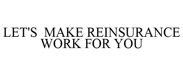 Trademark Logo LET'S MAKE REINSURANCE WORK FOR YOU
