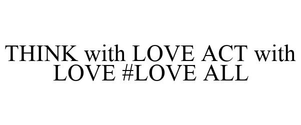  THINK WITH LOVE ACT WITH LOVE #LOVE ALL