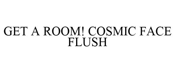 Trademark Logo GET A ROOM! COSMIC FACE FLUSH