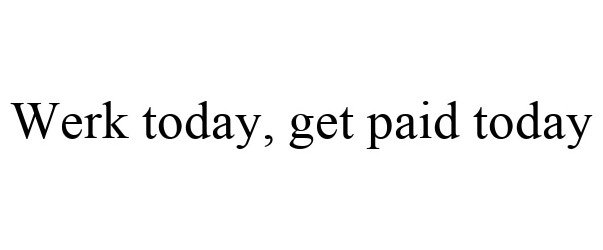  WERK TODAY, GET PAID TODAY