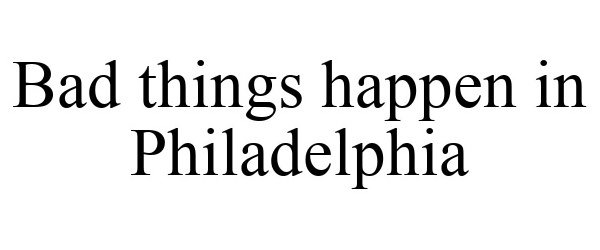 Trademark Logo BAD THINGS HAPPEN IN PHILADELPHIA