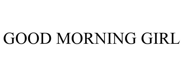 Trademark Logo GOOD MORNING GIRL