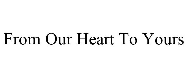 Trademark Logo FROM OUR HEART TO YOURS