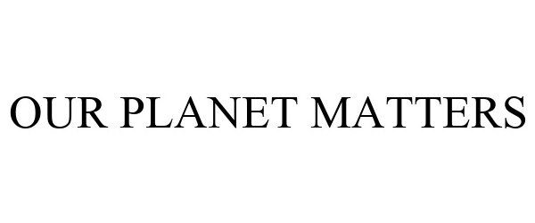  OUR PLANET MATTERS