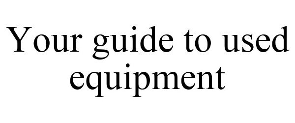  YOUR GUIDE TO USED EQUIPMENT