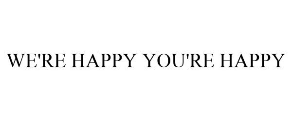 Trademark Logo WE'RE HAPPY YOU'RE HAPPY