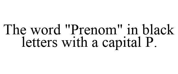  THE WORD &quot;PRENOM&quot; IN BLACK LETTERS WITH A CAPITAL P.