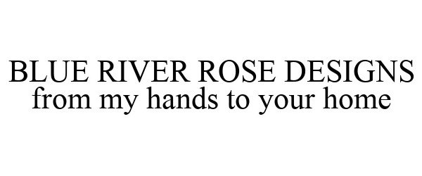 Trademark Logo BLUE RIVER ROSE DESIGNS FROM MY HANDS TO YOUR HOME