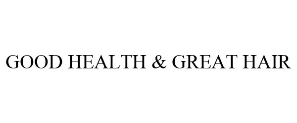 Trademark Logo GOOD HEALTH & GREAT HAIR