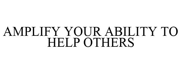  AMPLIFY YOUR ABILITY TO HELP OTHERS