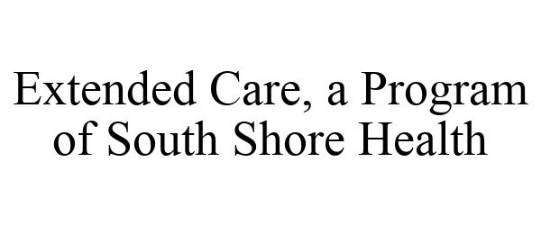 Trademark Logo EXTENDED CARE, A PROGRAM OF SOUTH SHORE HEALTH