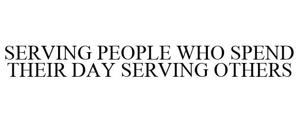 SERVING PEOPLE WHO SPEND THEIR DAY SERVING OTHERS