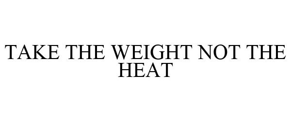  TAKE THE WEIGHT NOT THE HEAT