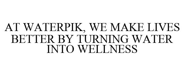 Trademark Logo AT WATERPIK, WE MAKE LIVES BETTER BY TURNING WATER INTO WELLNESS