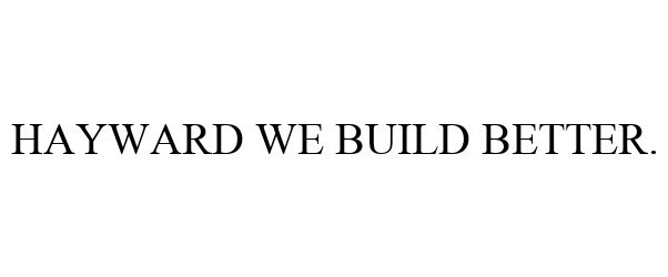 HAYWARD WE BUILD BETTER.