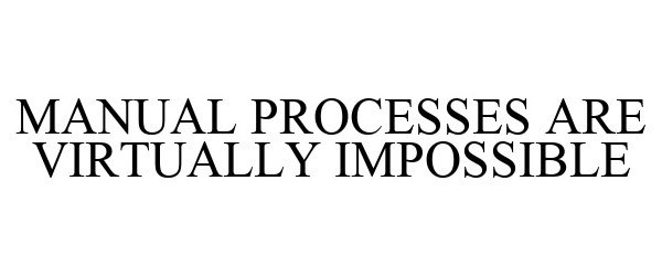  MANUAL PROCESSES ARE VIRTUALLY IMPOSSIBLE