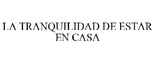 Trademark Logo LA TRANQUILIDAD DE ESTAR EN CASA