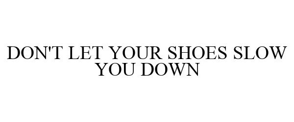 DON'T LET YOUR SHOES SLOW YOU DOWN