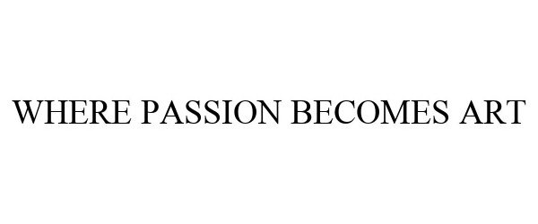  WHERE PASSION BECOMES ART
