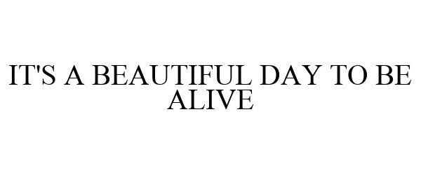 Trademark Logo IT'S A BEAUTIFUL DAY TO BE ALIVE