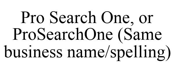  PRO SEARCH ONE, OR PROSEARCHONE (SAME BUSINESS NAME/SPELLING)