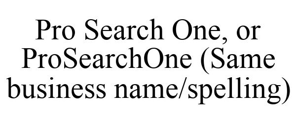 Trademark Logo PRO SEARCH ONE, OR PROSEARCHONE (SAME BUSINESS NAME/SPELLING)